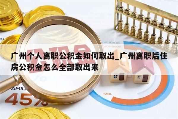 广州个人离职公积金如何取出_广州离职后住房公积金怎么全部取出来