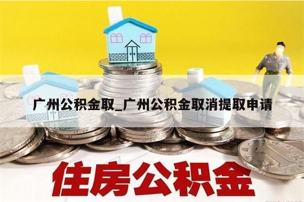 广州公积金取_广州公积金取消提取申请