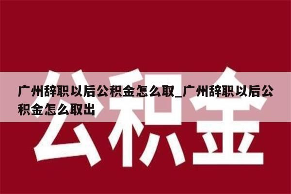 广州封存了公积金如何提出来_广州公积金封存了怎样提取