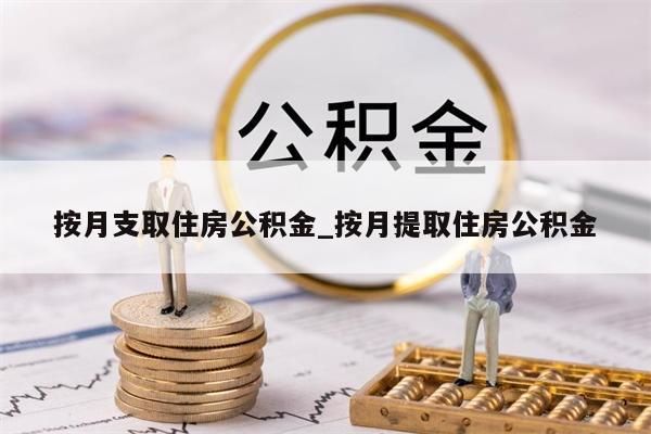 按月支取住房公积金_按月提取住房公积金